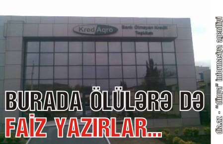 “KREDAQRO”DA ÖLÜLƏR DƏ FAİZƏ OTURDULUR