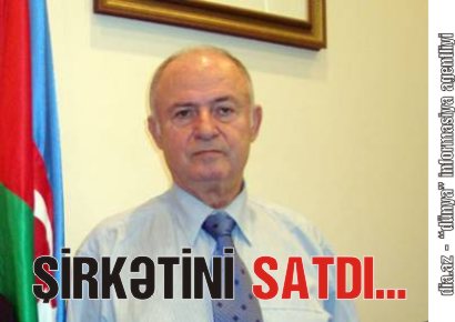 KEÇMİŞ NAZİR BAKIDAKI ŞİRKƏTİNİ MƏMURA SATDI